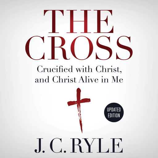 The Cross: Crucified with Christ, and Christ Alive in Me, J.C.Ryle
