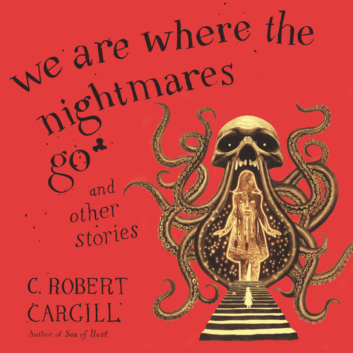 We Are Where the Nightmares Go and Other Stories, C. Robert Cargill