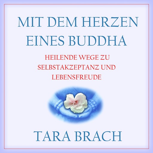 Mit dem Herzen eines Buddha - Heilende Wege zu Selbstakzeptanz und Lebensfreude (Ungekürzt), Tara Brach
