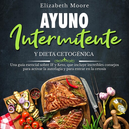 Ayuno intermitente y dieta cetogénica: Una guía esencial sobre IF y Keto, que incluye increíbles consejos para activar la autofagia y para entrar en la cetosis, Elizabeth Moore