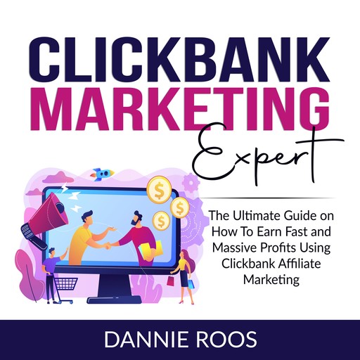 ClickBank Marketing Expert: The Ultimate Guide on How To Earn Fast and Massive Profits Using Clickbank Affiliate Marketing, Dannie Roos
