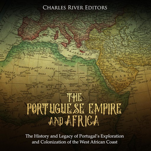 The Portuguese Empire and Africa: The History and Legacy of Portugal’s Exploration and Colonization of the West African Coast, Charles Editors