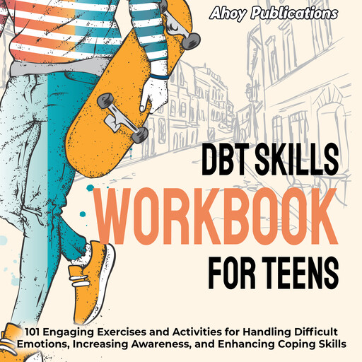 DBT Skills Workbook for Teens: 101 Engaging Exercises and Activities for Handling Difficult Emotions, Increasing Awareness, and Enhancing Coping Skills, Ahoy Publications