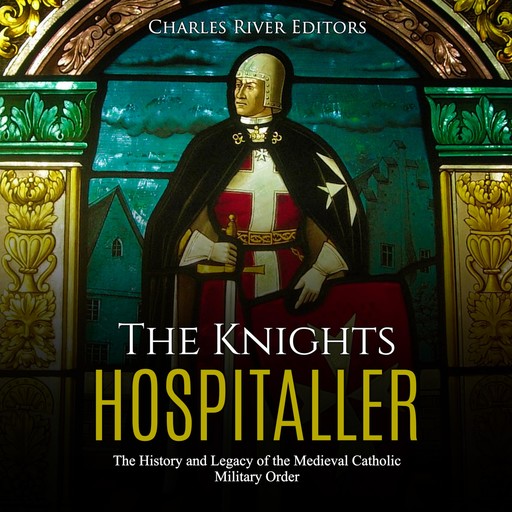 The Knights Hospitaller: The History and Legacy of the Medieval Catholic Military Order, Charles Editors