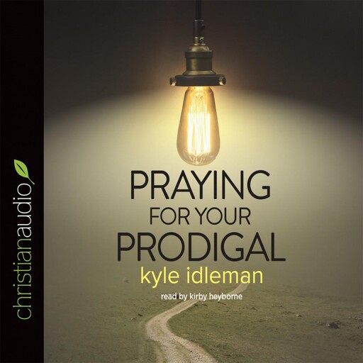Praying for Your Prodigal, Kyle Idleman