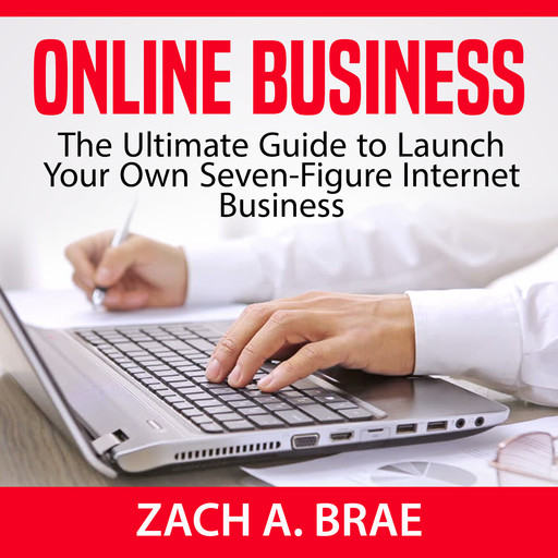 Online Business: The Ultimate Guide to Launch Your Own Seven-Figure Internet Business, Zach A. Brae