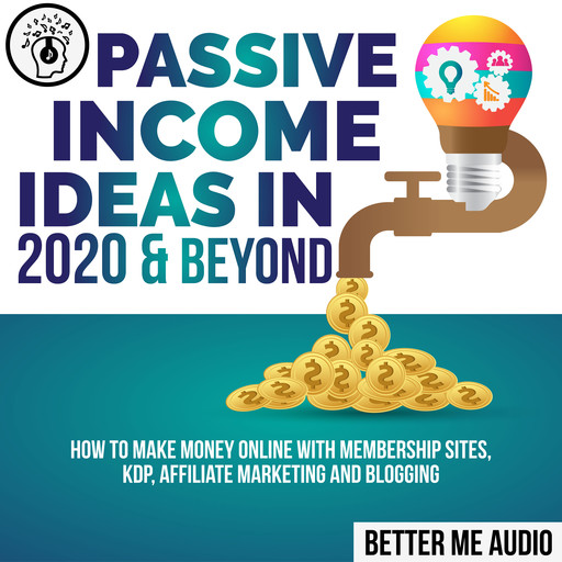 Passive Income Ideas in 2020 & Beyond: How to Make Money Online With Membership Sites, KDP, Affiliate Marketing and Blogging, Better Me Audio