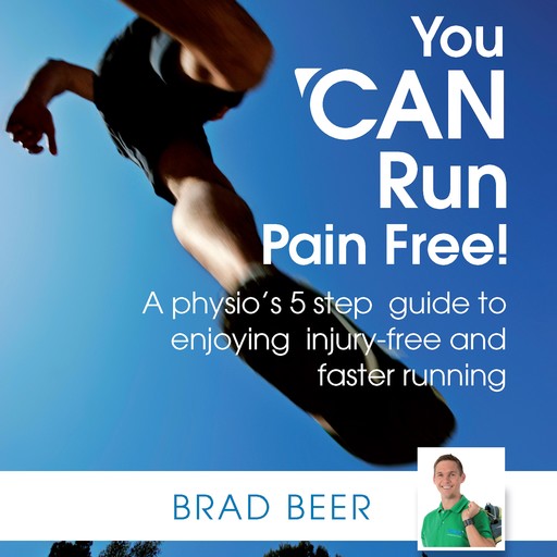 You CAN run pain free! A physio’s 5 step guide to enjoying injury-free and faster running, Brad Beer
