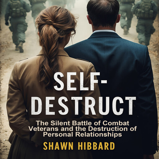 Self-Destruct : The Silent Battle of Combat Veterans and the Destruction of Personal Relationships, Shawn Hibbard