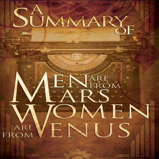A Summary of Men Are from Mars, Women Are from Venus The Classic Guide to Understanding the Opposite Sex by John Gray, John Gray