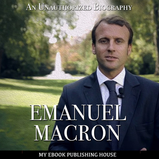 Emmanuel Macron: An Unauthorized Biography, My Ebook Publishing House