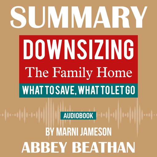 Summary of Downsizing The Family Home: What to Save, What to Let Go by Marni Jameson, Abbey Beathan