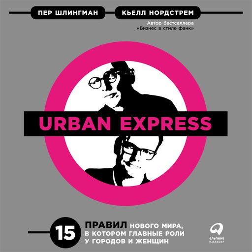 Urban Express: 15 правил нового мира, в котором главные роли у городов и женщин, Кьелл Нордстрем, Пер Шлингман