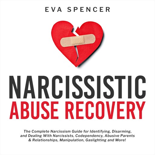 Narcissistic Abuse Recovery: The Complete Narcissism Guide for Identifying, Disarming, and Dealing With Narcissists, Codependency, Abusive Parents & Relationships, Manipulation, Gaslighting and More!, Eva Spencer