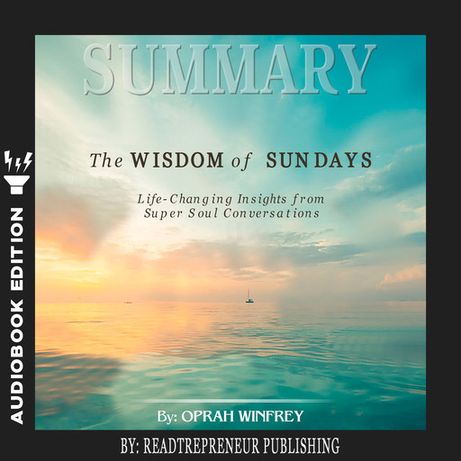 Summary of The Wisdom of Sundays: Life-Changing Insights from Super Soul Conversations by Oprah Winfrey, Readtrepreneur Publishing