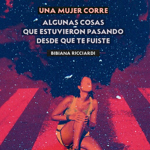 Una mujer corre - Algunas cosas que estuvieron pasando desde que te fuiste, Bibiana Ricciardi