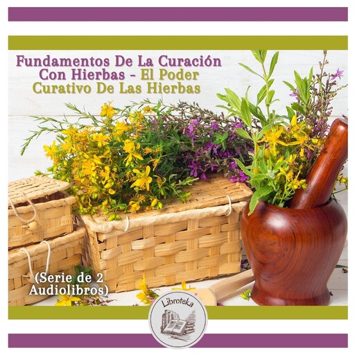 Fundamentos De La Curación Con Hierbas - El Poder Curativo De Las Hierbas (Serie de 2 Audiolibros), LIBROTEKA