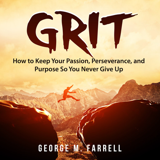 Grit: How to Keep Your Passion, Perseverance, and Purpose So You Never Give Up, George M. Farrell