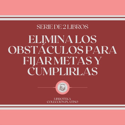 Elimina los Obstáculos Para Fijar Metas y Cumplirlas (Serie de 2 Libros), LIBROTEKA