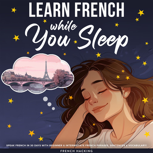 Learn French While You Sleep - Speak French in 30 Days with Beginner & Intermediate French Phrases, Sentences & Vocabulary!, French Hacking
