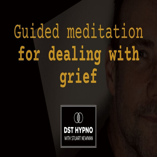 Guided meditation for dealing with grief - A guided meditation - DST Hypno with Stu Newman, Stuart Newman