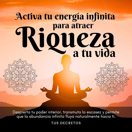 Activa tu energía infinita para atraer riqueza a tu vida, Tus Decretos