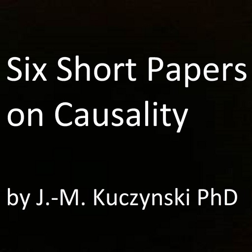 Six Short Papers on Causality, JOHN-MICHAEL KUCZYNSKI
