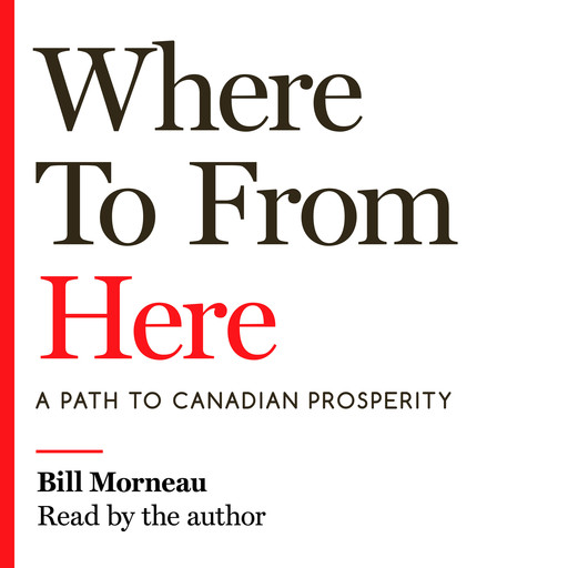 Where To from Here - A Path to Canadian Prosperity (Unabridged), Bill Morneau