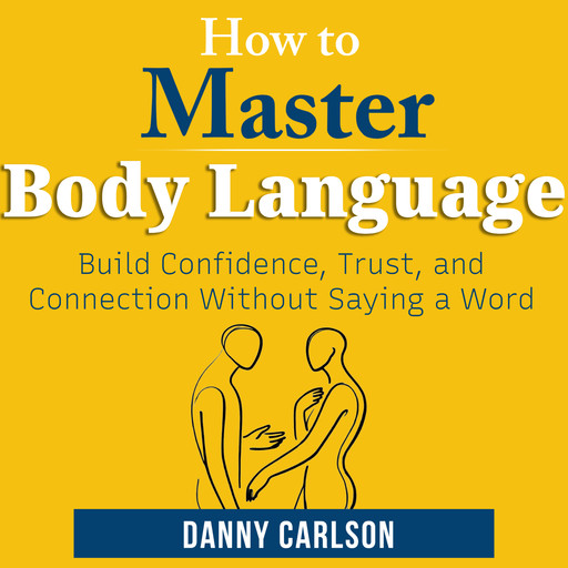 How To Master Body Language in Everyday Life, Danny Carlson