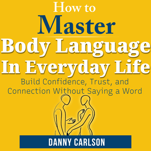 How To Master Body Language in Everyday Life, Danny Carlson