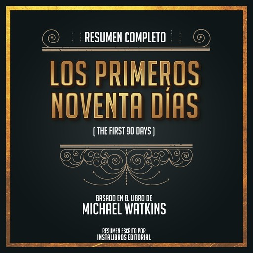 Resumen Completo: Los Primeros Novena Días (The First 90 Days) - Basado En El Libro De Michael Watkins, Instalibros Editorial