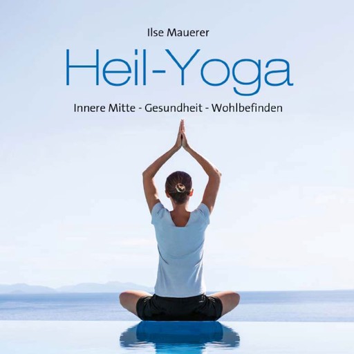 Heil - Yoga - Innere Mitte - Gesundheit - Wohlbefinden (ungekürzt), Ilse Mauerer