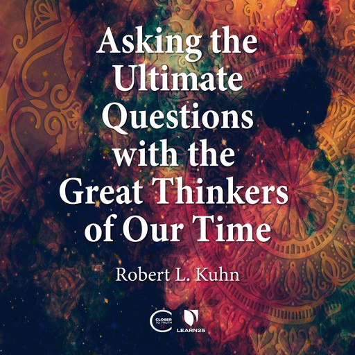 Asking the Ultimate Questions with the Great Thinkers of Our Time, Robert Lawrence Kuhn
