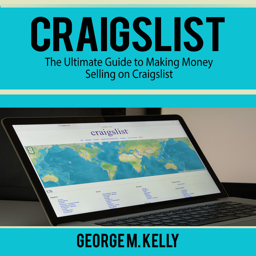 Craigslist: The Ultimate Guide to Making Money Selling on Craigslist, George M. Kelly