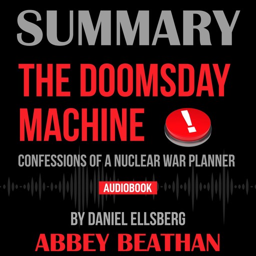 Summary of The Doomsday Machine: Confessions of a Nuclear War Planner by Daniel Ellsberg, Abbey Beathan