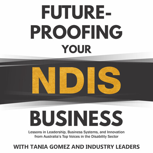 Future-proofing your NDIS business, Tania Gomez, Bronte Williamson, Carla Canning, Carmel Brown, Cedar Anderson, Greg Chadwick, Mark Woodland, Natalie Piscopo, Paul Bryan, Valentina Coin, Yasser Zaki