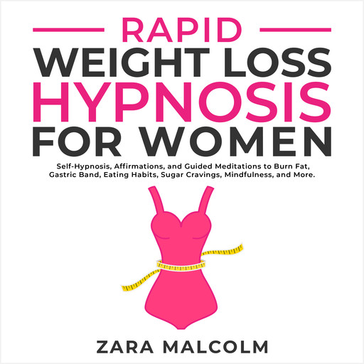 Rapid Weight Loss Hypnosis for Women: Self-Hypnosis, Affirmations, and Guided Meditations to Burn Fat, Gastric Band, Eating Habits, Sugar Cravings, Mindfulness, and More., Zara Malcolm