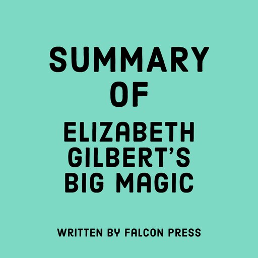 Summary of Elizabeth Gilbert's Big Magic, Falcon Press