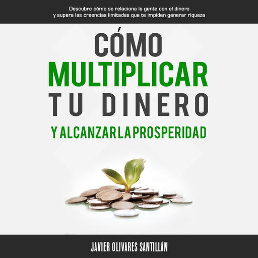 Cómo multiplicar tu dinero y alcanzar la prosperidad, Javier Olivares Santillán