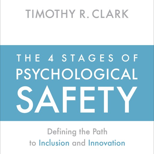 The 4 Stages of Psychological Safety, Timothy Clark