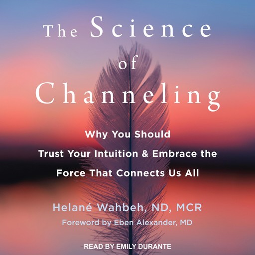 The Science of Channeling, Eben Alexander, MCR, Helané Wahbeh ND