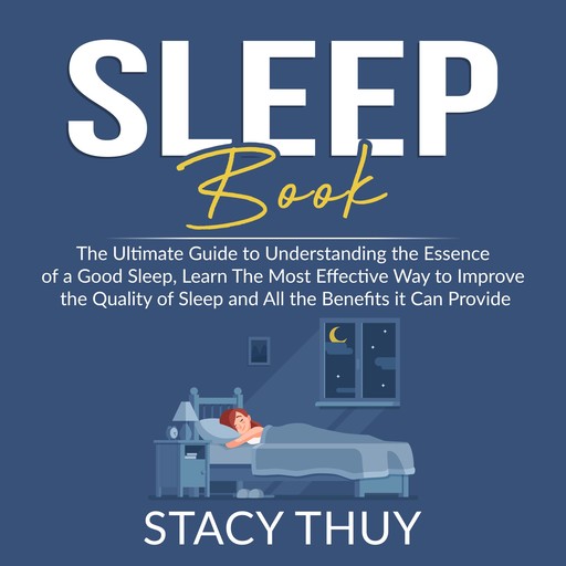 Sleep Book: The Ultimate Guide to Understanding the Essence of a Good Sleep, Learn The Most Effective Way to Improve the Quality of Sleep and All the Benefits it Can Provide, Stacy Thuy