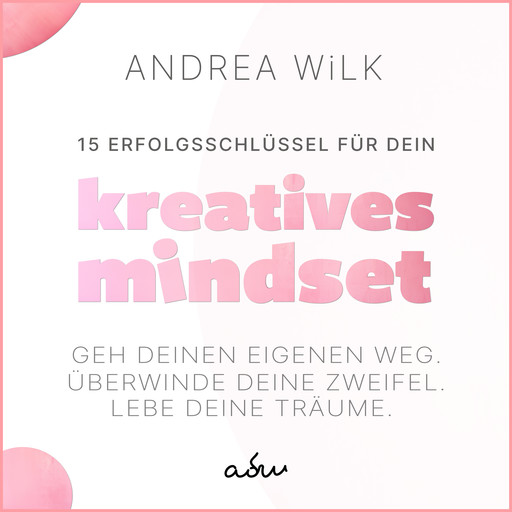 15 Erfolgsschlüssel für dein Kreatives Mindset, ANDREA WiLK