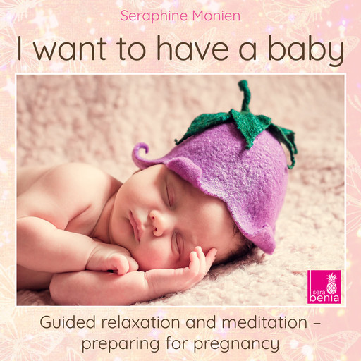 I want to have a baby - Guided relaxation and meditation preparing for pregnancy (Unabridged), Seraphine Monien