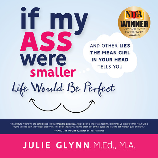 If My Ass Were Smaller Life Would be Perfect and Other Lies the Mean Girl in Your Head Tells You, M.A., MEd, Julie Glynn