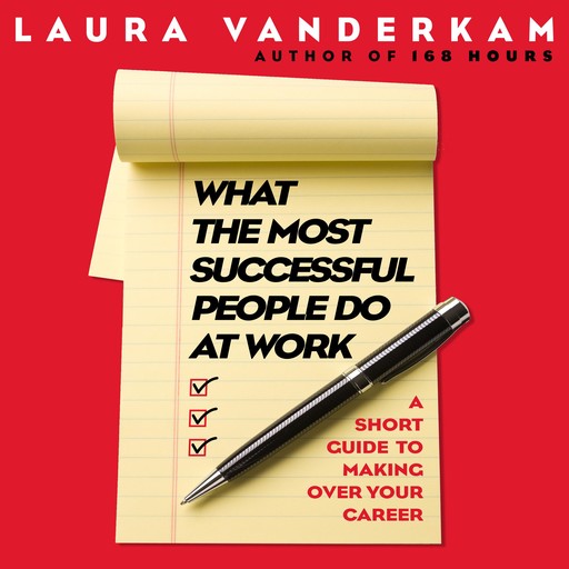 What the Most Successful People Do at Work, Laura Vanderkam