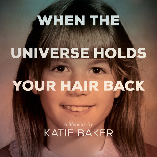 When The Universe Holds Your Hair Back, Katie Baker