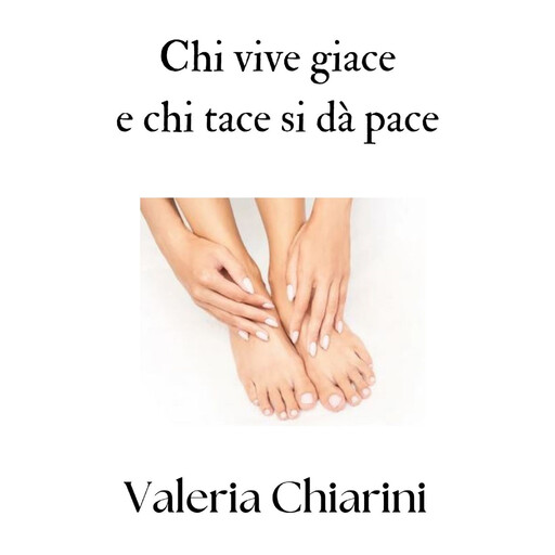 Chi vive giace e chi tace si dà pace, Valeria Chiarini