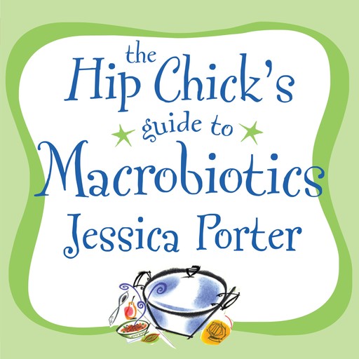 The Hip Chick's Guide to Macrobiotics, Jessica Porter