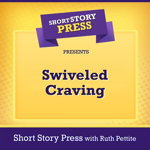 Short Story Press Presents Swiveled Craving, Short Story Press, Ruth Pettite